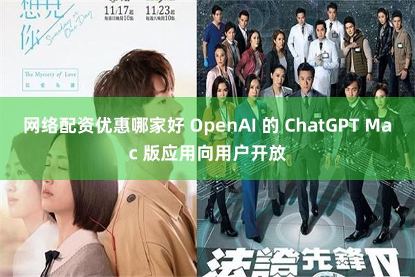 网络配资优惠哪家好 OpenAI 的 ChatGPT Mac 版应用向用户开放