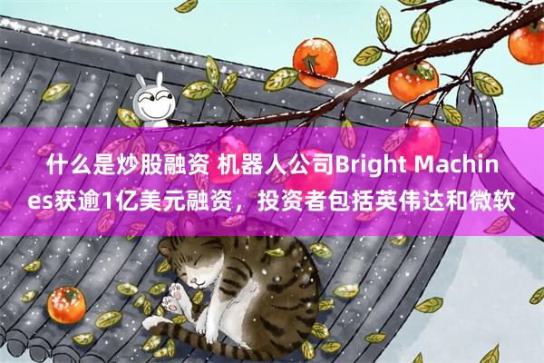 什么是炒股融资 机器人公司Bright Machines获逾1亿美元融资，投资者包括英伟达和微软