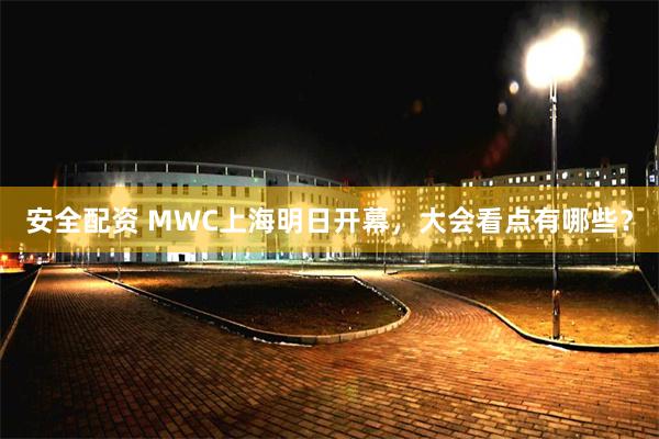 安全配资 MWC上海明日开幕，大会看点有哪些？