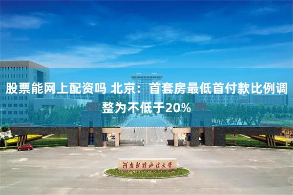 股票能网上配资吗 北京：首套房最低首付款比例调整为不低于20%