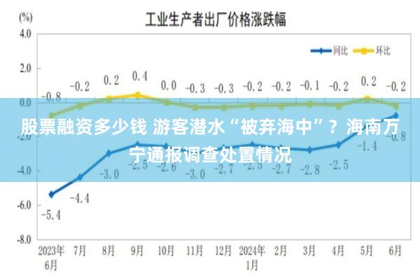 股票融资多少钱 游客潜水“被弃海中”？海南万宁通报调查处置情况