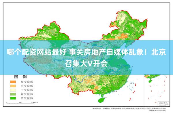 哪个配资网站最好 事关房地产自媒体乱象！北京召集大V开会