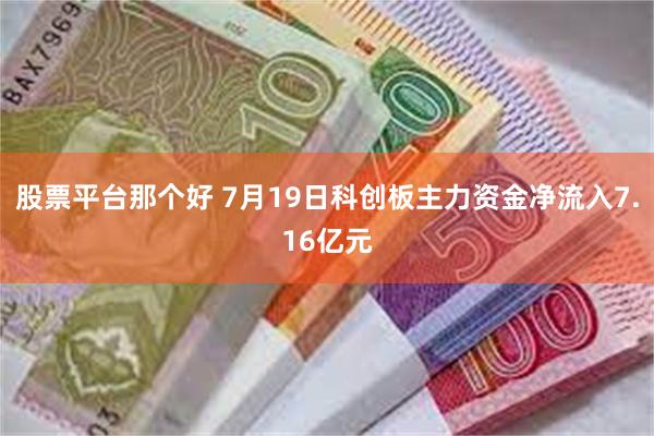 股票平台那个好 7月19日科创板主力资金净流入7.16亿元