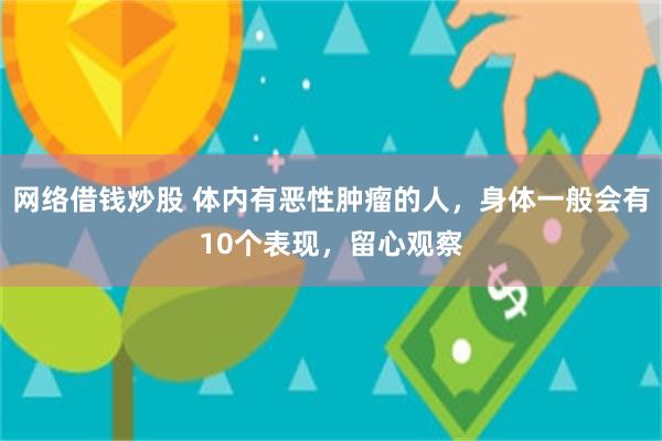 网络借钱炒股 体内有恶性肿瘤的人，身体一般会有10个表现，留心观察