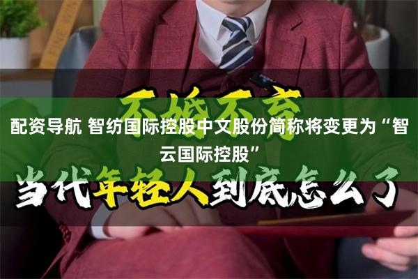 配资导航 智纺国际控股中文股份简称将变更为“智云国际控股”