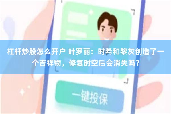 杠杆炒股怎么开户 叶罗丽：时希和黎灰创造了一个吉祥物，修复时空后会消失吗？