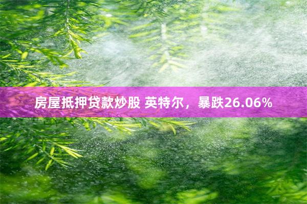 房屋抵押贷款炒股 英特尔，暴跌26.06%