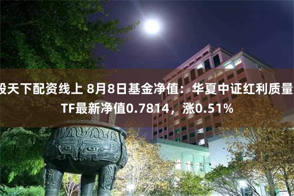 股天下配资线上 8月8日基金净值：华夏中证红利质量ETF最新净值0.7814，涨0.51%