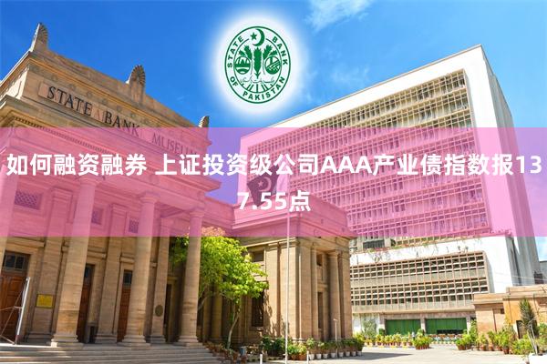 如何融资融券 上证投资级公司AAA产业债指数报137.55点