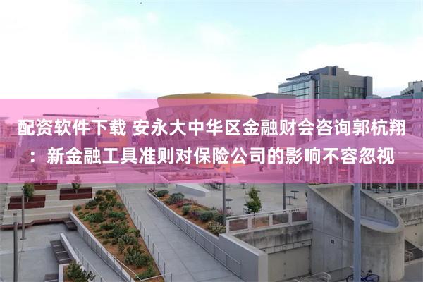 配资软件下载 安永大中华区金融财会咨询郭杭翔：新金融工具准则对保险公司的影响不容忽视