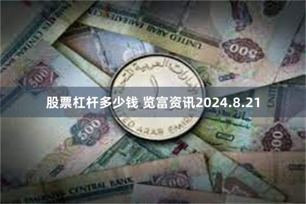 股票杠杆多少钱 览富资讯2024.8.21