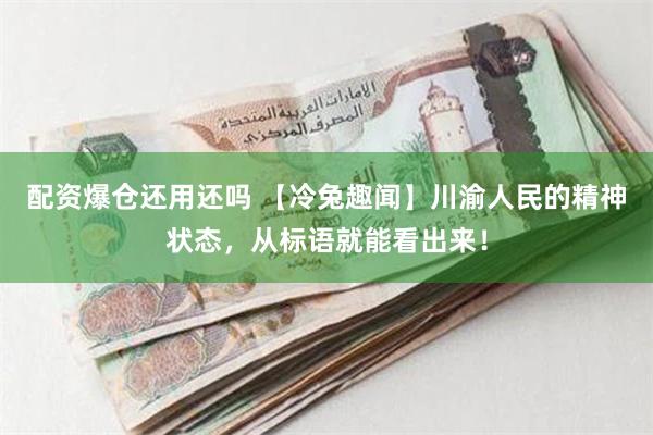 配资爆仓还用还吗 【冷兔趣闻】川渝人民的精神状态，从标语就能看出来！