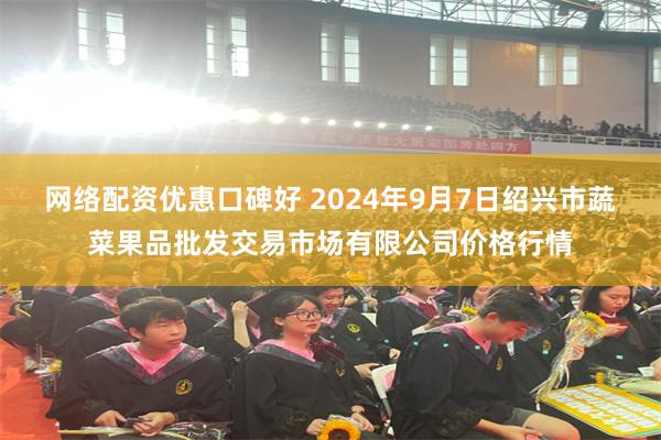 网络配资优惠口碑好 2024年9月7日绍兴市蔬菜果品批发交易市场有限公司价格行情