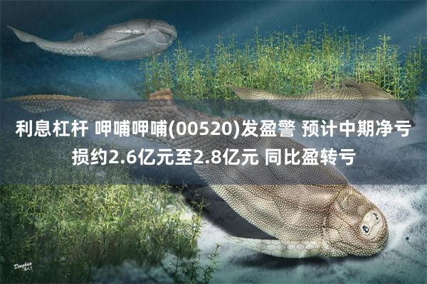 利息杠杆 呷哺呷哺(00520)发盈警 预计中期净亏损约2.6亿元至2.8亿元 同比盈转亏