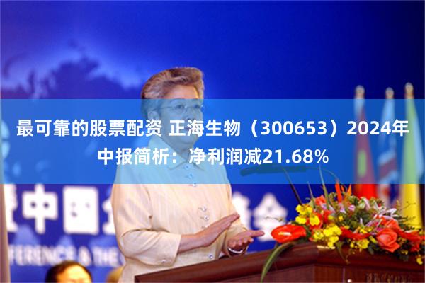 最可靠的股票配资 正海生物（300653）2024年中报简析：净利润减21.68%