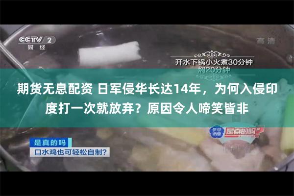 期货无息配资 日军侵华长达14年，为何入侵印度打一次就放弃？原因令人啼笑皆非