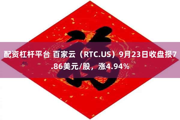 配资杠杆平台 百家云（RTC.US）9月23日收盘报7.86美元/股，涨4.94%