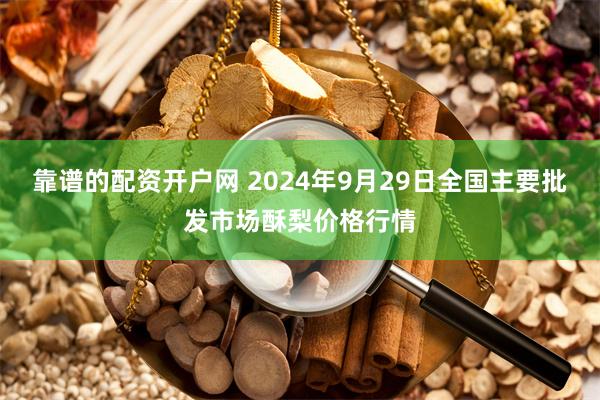 靠谱的配资开户网 2024年9月29日全国主要批发市场酥梨价格行情