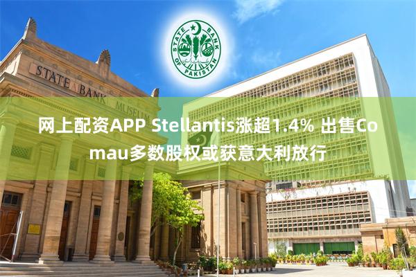 网上配资APP Stellantis涨超1.4% 出售Comau多数股权或获意大利放行