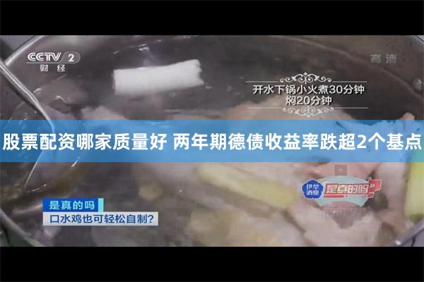 股票配资哪家质量好 两年期德债收益率跌超2个基点