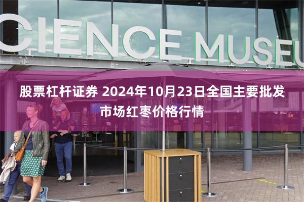 股票杠杆证券 2024年10月23日全国主要批发市场红枣价格行情