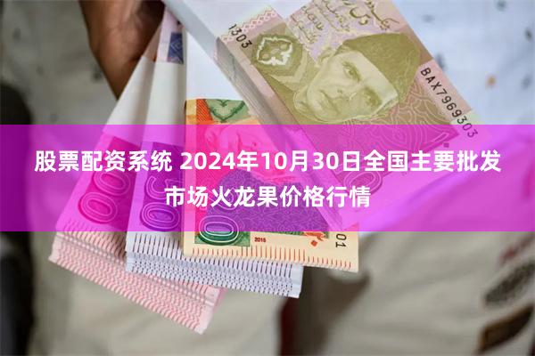 股票配资系统 2024年10月30日全国主要批发市场火龙果价格行情