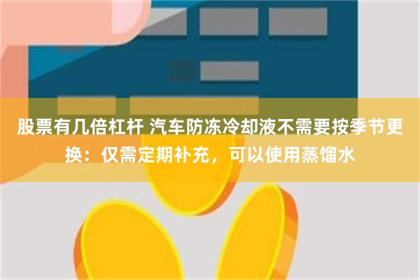 股票有几倍杠杆 汽车防冻冷却液不需要按季节更换：仅需定期补充，可以使用蒸馏水