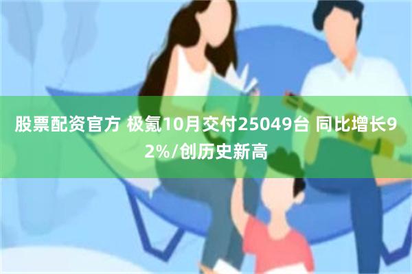 股票配资官方 极氪10月交付25049台 同比增长92%/创历史新高