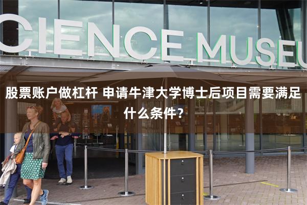 股票账户做杠杆 申请牛津大学博士后项目需要满足什么条件？