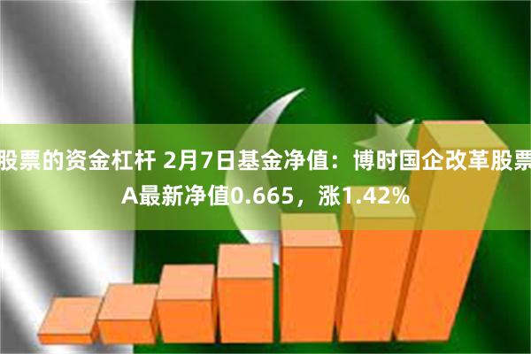 股票的资金杠杆 2月7日基金净值：博时国企改革股票A最新净值0.665，涨1.42%