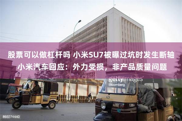 股票可以做杠杆吗 小米SU7被曝过坑时发生断轴 小米汽车回应：外力受损，非产品质量问题