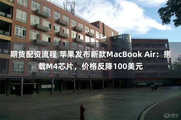 期货配资流程 苹果发布新款MacBook Air：搭载M4芯片，价格反降100美元