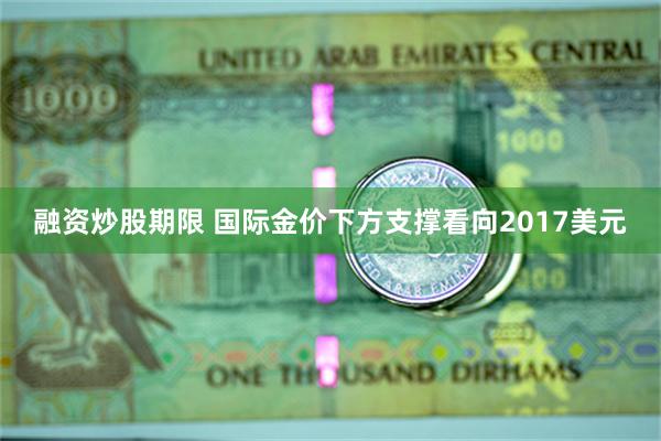 融资炒股期限 国际金价下方支撑看向2017美元