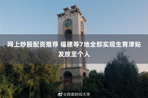 网上炒股配资推荐 福建等7地全部实现生育津贴发放至个人